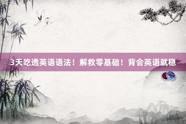 3天吃透英语语法！解救零基础！背会英语就稳