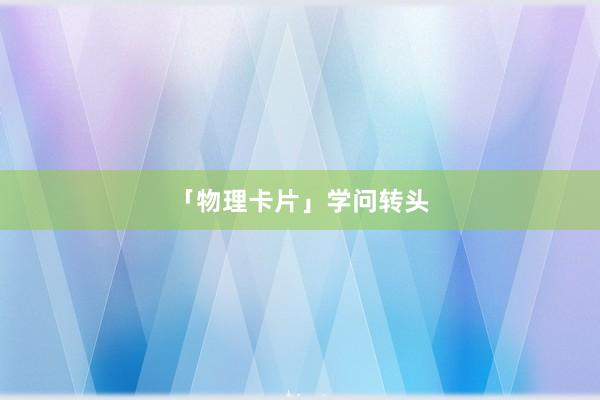 「物理卡片」学问转头