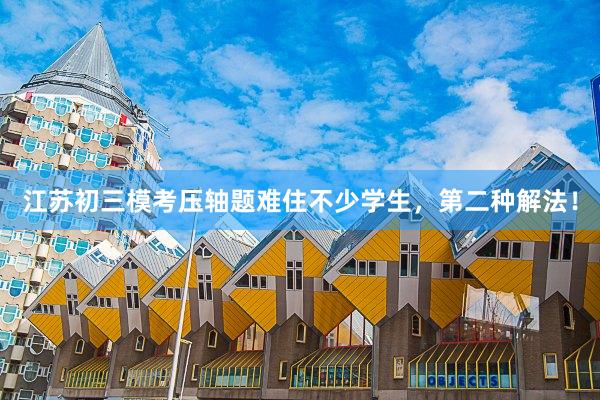 江苏初三模考压轴题难住不少学生，第二种解法！