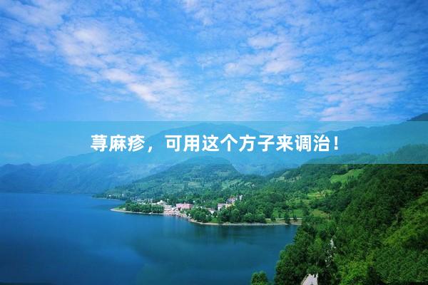 荨麻疹，可用这个方子来调治！