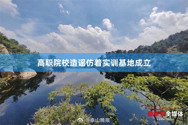 高职院校造谣仿着实训基地成立