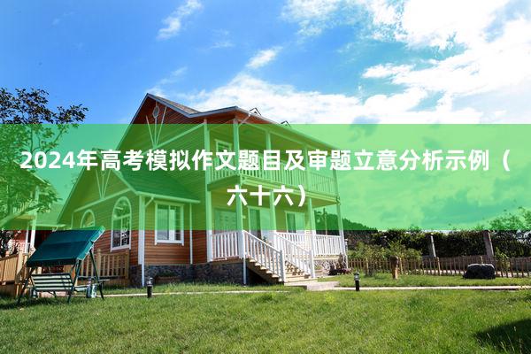 2024年高考模拟作文题目及审题立意分析示例（六十六）