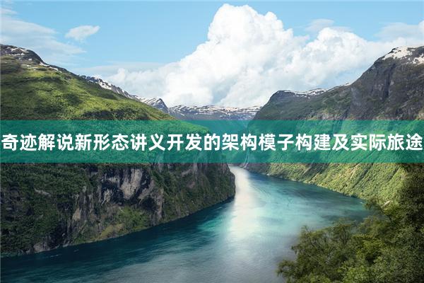 奇迹解说新形态讲义开发的架构模子构建及实际旅途