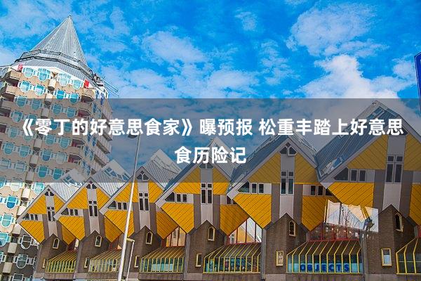 《零丁的好意思食家》曝预报 松重丰踏上好意思食历险记
