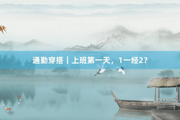 通勤穿搭｜上班第一天，1一经2？