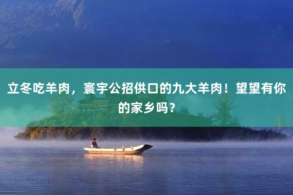 立冬吃羊肉，寰宇公招供口的九大羊肉！望望有你的家乡吗？