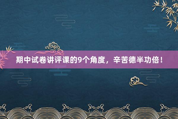 期中试卷讲评课的9个角度，辛苦德半功倍！