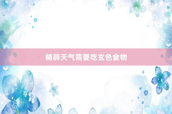 精辟天气需要吃玄色食物