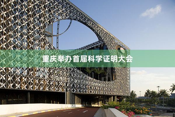 重庆举办首届科学证明大会