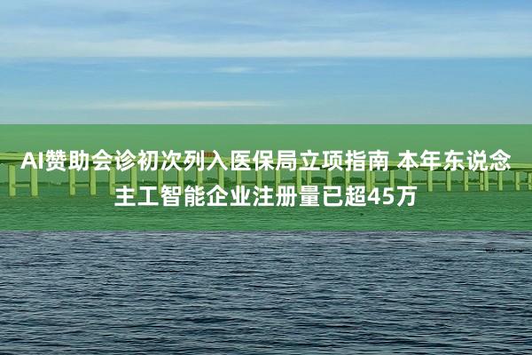 AI赞助会诊初次列入医保局立项指南 本年东说念主工智能企业注册量已超45万