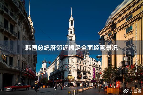 韩国总统府邻近插足全面经管景况