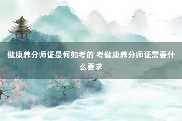 健康养分师证是何如考的 考健康养分师证需要什么要求