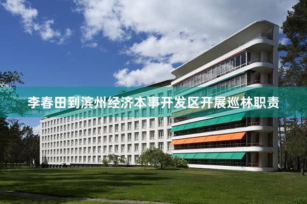 李春田到滨州经济本事开发区开展巡林职责